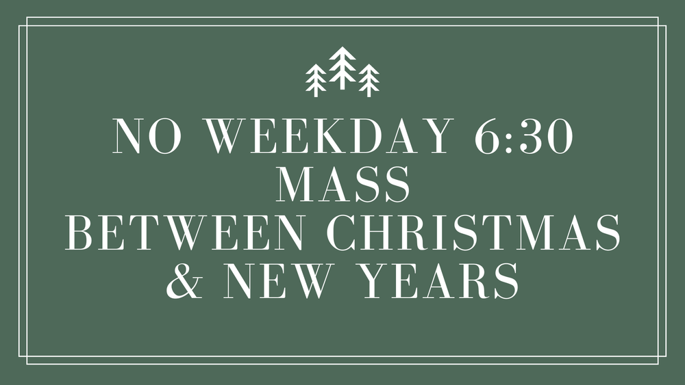 Note: No 6:30 AM Mass from 12-26 to 12-30